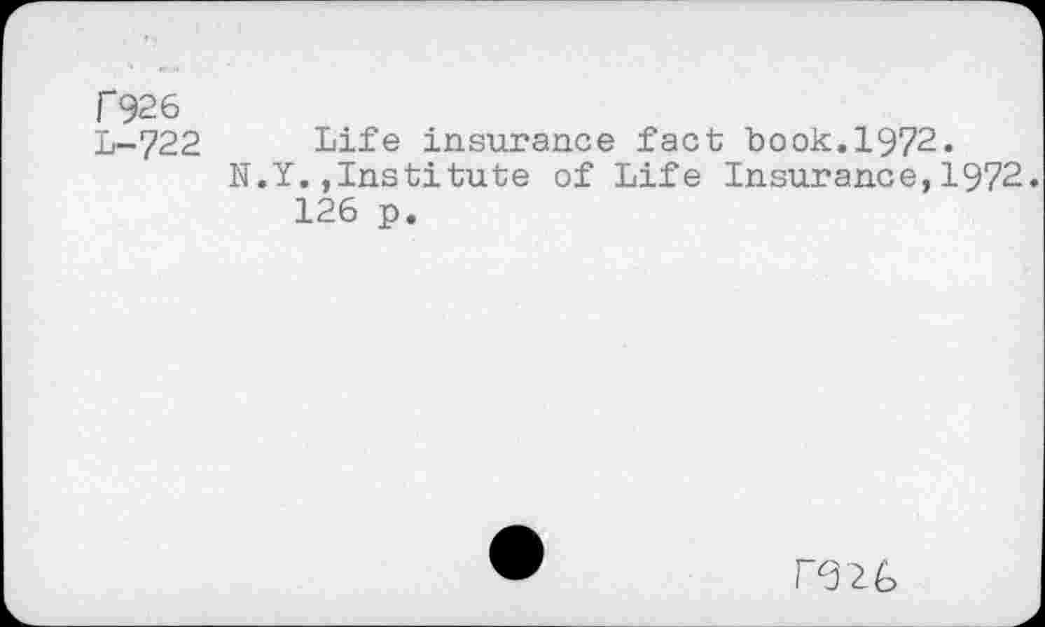 ﻿Г926
L-722 Life insurance fact book.1972.
N.Y.»Institute of Life Insurance,1972. 126 p.